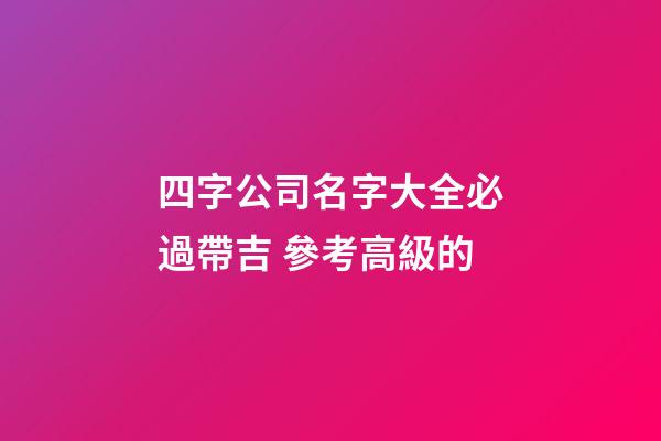 四字公司名字大全必過帶吉 參考高級的-第1張-公司起名-玄機派